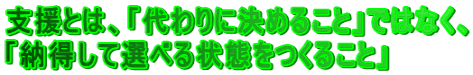 支援とは、「代わりに決めること」ではなく、 「納得して選べる状態をつくること」